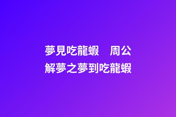 夢見吃龍蝦　周公解夢之夢到吃龍蝦